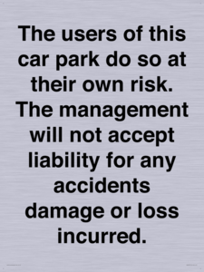 The users of this car park do so at their own risk. the management will not accept liability for any accidents damage or loss incurred.